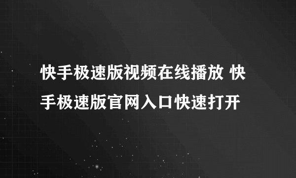 快手极速版视频在线播放 快手极速版官网入口快速打开