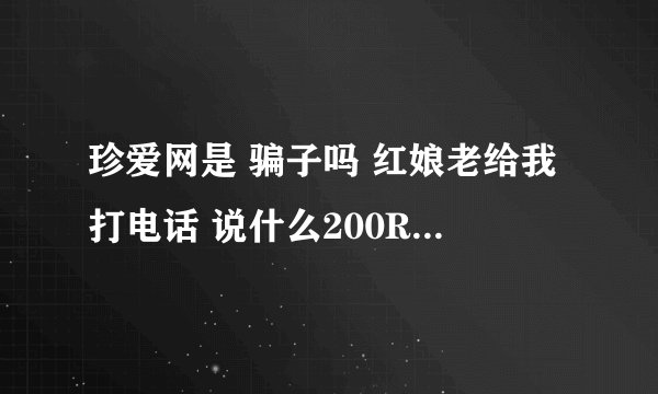 珍爱网是 骗子吗 红娘老给我打电话 说什么200RMB见面什么的