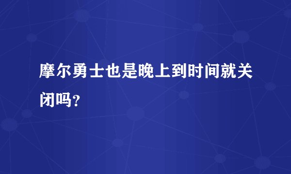 摩尔勇士也是晚上到时间就关闭吗？