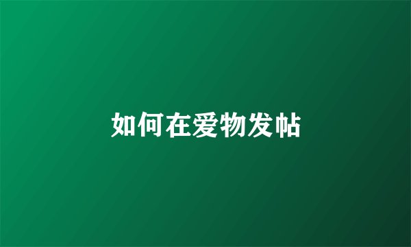 如何在爱物发帖