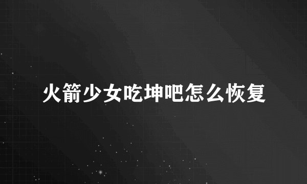 火箭少女吃坤吧怎么恢复