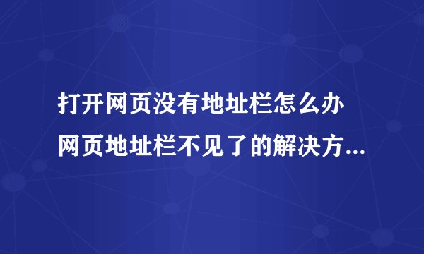 打开网页没有地址栏怎么办 网页地址栏不见了的解决方法小结[图文]