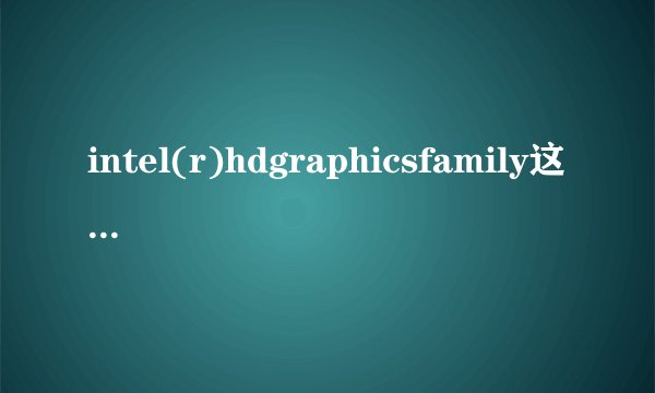 intel(r)hdgraphicsfamily这款显卡的详细资料。