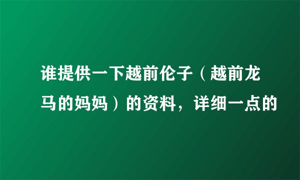 谁提供一下越前伦子（越前龙马的妈妈）的资料，详细一点的