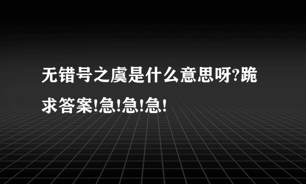 无错号之虞是什么意思呀?跪求答案!急!急!急!