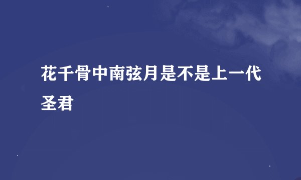 花千骨中南弦月是不是上一代圣君