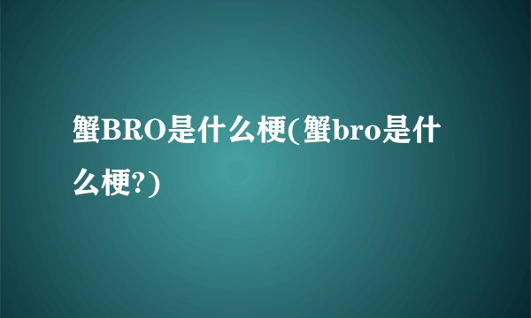 蟹BRO是什么梗(蟹bro是什么梗?)