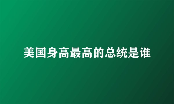 美国身高最高的总统是谁