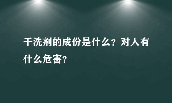 干洗剂的成份是什么？对人有什么危害？