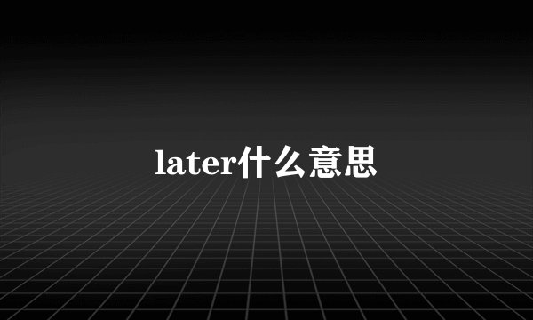 later什么意思