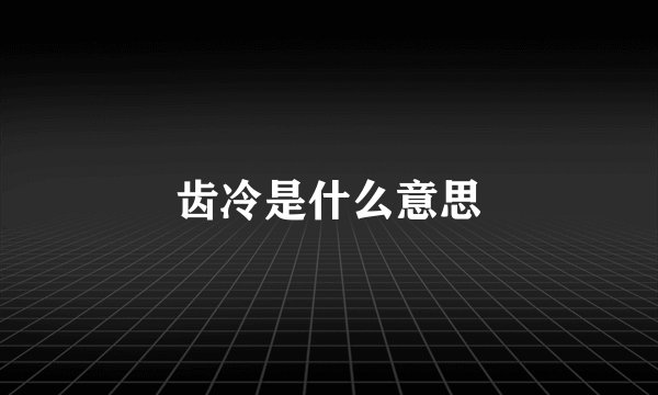 齿冷是什么意思