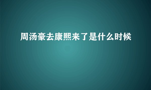 周汤豪去康熙来了是什么时候