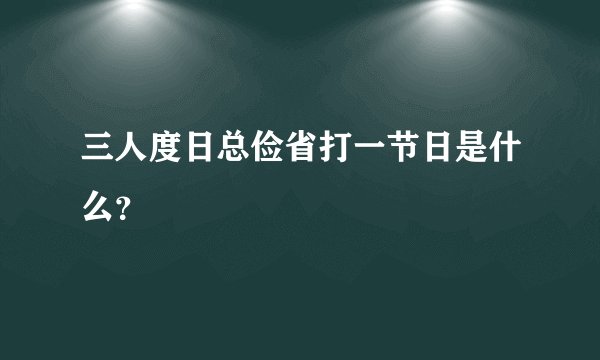 三人度日总俭省打一节日是什么？