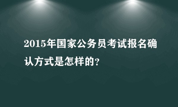 2015年国家公务员考试报名确认方式是怎样的？