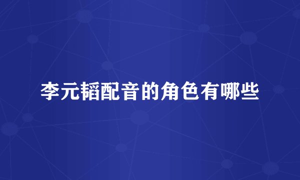 李元韬配音的角色有哪些