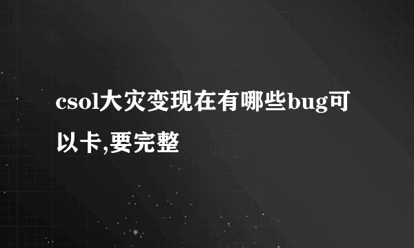 csol大灾变现在有哪些bug可以卡,要完整