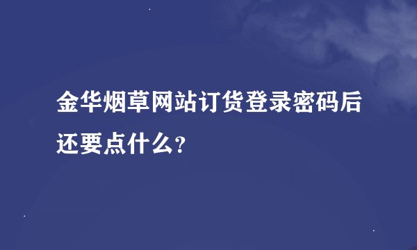 金华烟草网站订货登录密码后还要点什么？