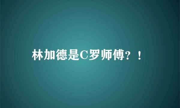 林加德是C罗师傅？！