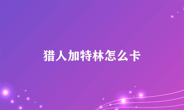 猎人加特林怎么卡