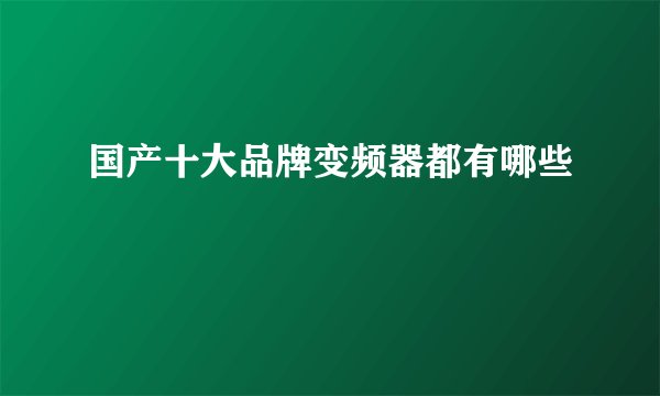 国产十大品牌变频器都有哪些