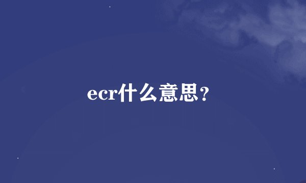 ecr什么意思？