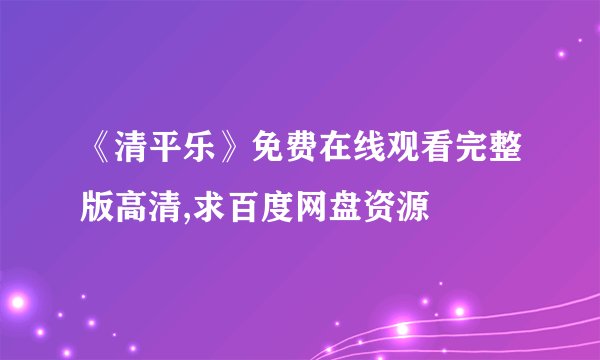 《清平乐》免费在线观看完整版高清,求百度网盘资源
