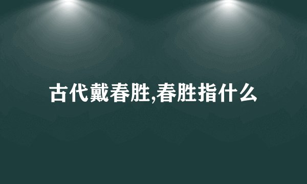 古代戴春胜,春胜指什么