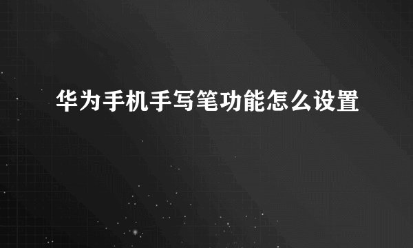 华为手机手写笔功能怎么设置