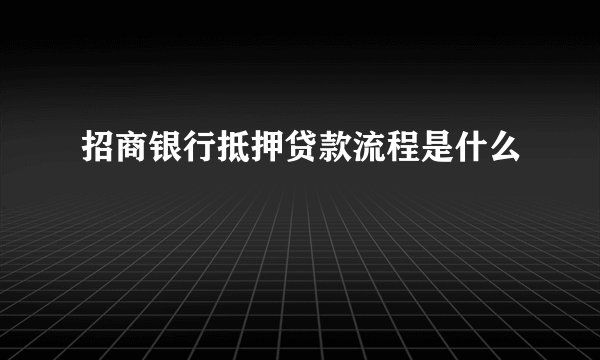 招商银行抵押贷款流程是什么