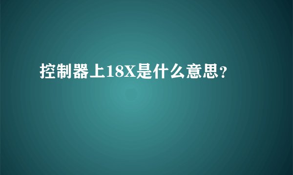 控制器上18X是什么意思？