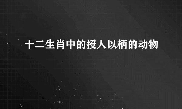十二生肖中的授人以柄的动物