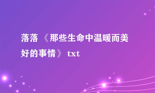 落落 《那些生命中温暖而美好的事情》 txt