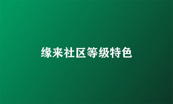 缘来社区等级特色