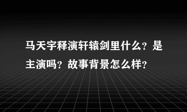 马天宇释演轩辕剑里什么？是主演吗？故事背景怎么样？