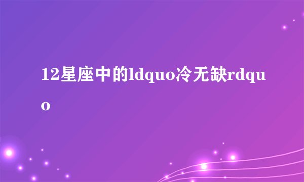 12星座中的ldquo冷无缺rdquo