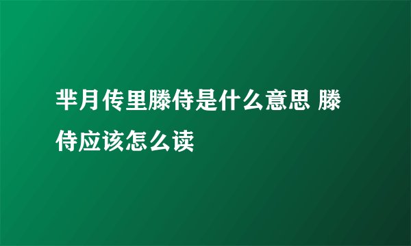 芈月传里滕侍是什么意思 滕侍应该怎么读