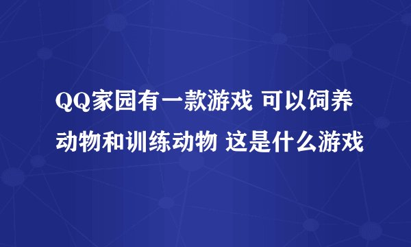 QQ家园有一款游戏 可以饲养动物和训练动物 这是什么游戏