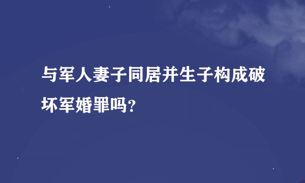 与军人妻子同居并生子构成破坏军婚罪吗？