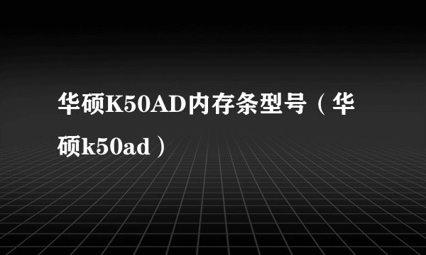 华硕K50AD内存条型号（华硕k50ad）