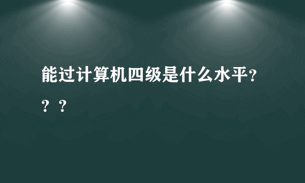 能过计算机四级是什么水平？？？