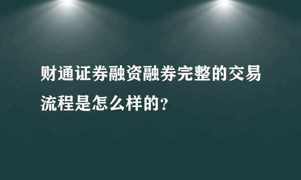 财通证券融资融券完整的交易流程是怎么样的？