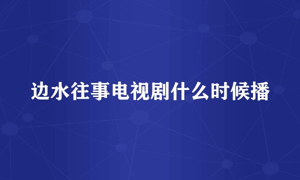边水往事电视剧什么时候播