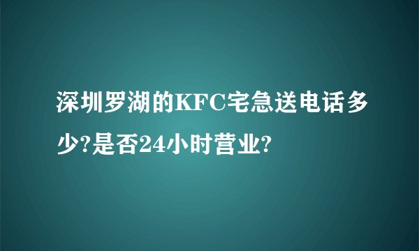深圳罗湖的KFC宅急送电话多少?是否24小时营业?