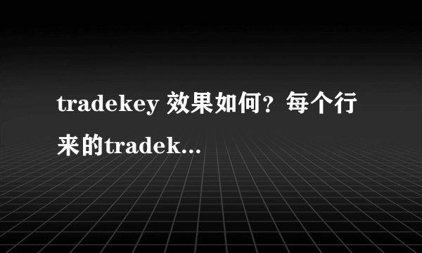 tradekey 效果如何？每个行来的tradekey 效果都差不多吗？