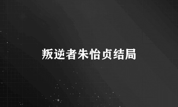 叛逆者朱怡贞结局