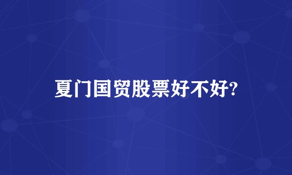 夏门国贸股票好不好?
