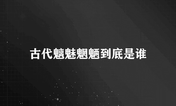 古代魑魅魍魉到底是谁