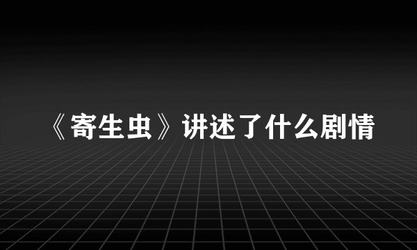 《寄生虫》讲述了什么剧情