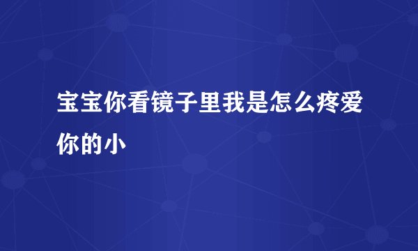 宝宝你看镜子里我是怎么疼爱你的小