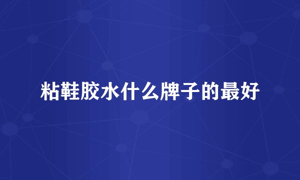 粘鞋胶水什么牌子的最好